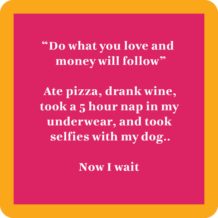 The Now I Wait Coaster by Drinks On Me is a pink square with an orange border, white text that reads “Do what you love and money will follow,” plus a funny message about pizza, wine, napping, and dog selfies—perfect for housewarming or bar carts.
