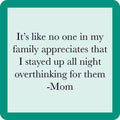 The Overthink Mom Coaster by Drinks On Me features a teal border and the quote: "It’s like no one in my family appreciates that I stayed up all night overthinking for them - Mom." A hilarious drink coaster or clever housewarming gift!.