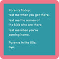 The Drinks On Me "Parent in 80's Coaster" features a teal box with pink borders, humorously comparing modern parents’ texting instructions to the simple 'Bye' of 80s parents—a fun, unique gift for fans of quirky drink coasters.