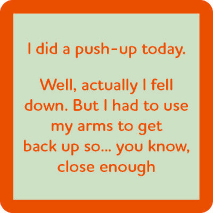 Add humor to your bar with the Drinks On Me “Push Up Today Coaster”—a quirky accessory featuring red text on light green: “I did a push-up today. Well, actually I fell down... had to get back up, so close enough.”.