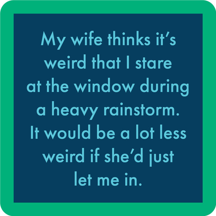 The Rainstorm Coaster by Drinks On Me is a funny housewarming gift or drink coaster: "My wife thinks it’s weird that I stare at the window during a heavy rainstorm. It’d be less weird if she’d let me in.