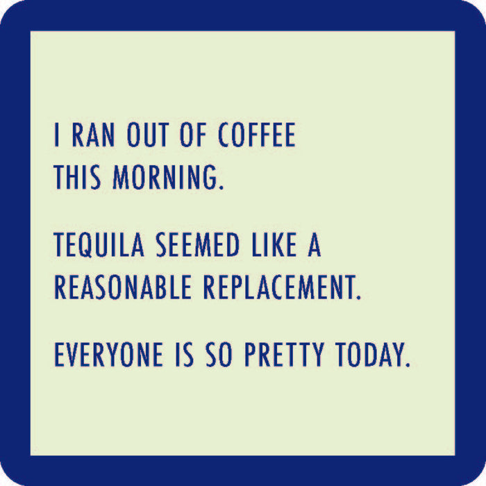 Text on a light background with a blue border reads: I ran out of coffee this morning. Tequila seemed like a reasonable replacement. Everyone is so pretty today—a funny Ran Out of Coffee Coaster by Drinks On Me, perfect for your bar cart or as hostess gifts.