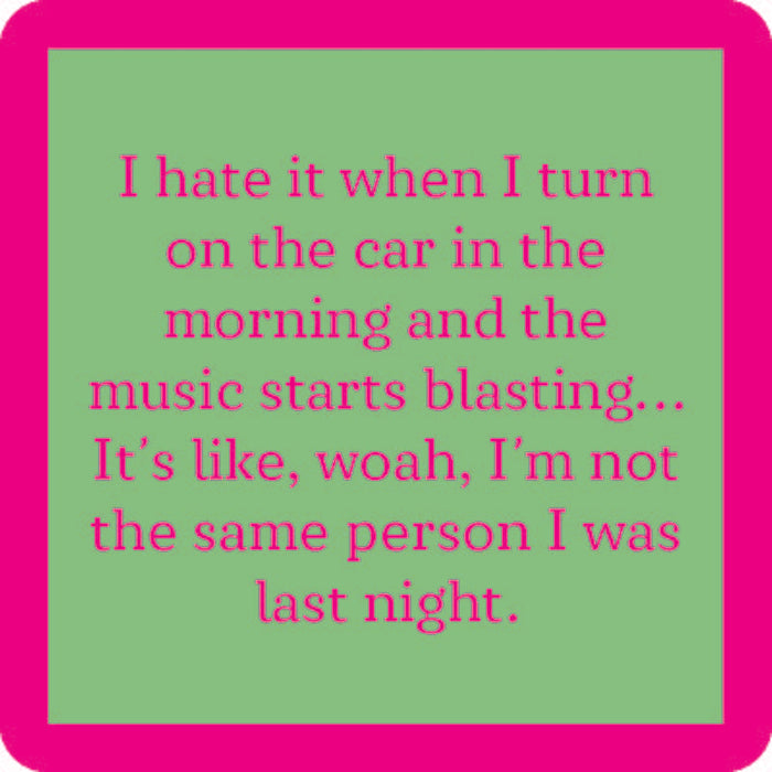A green box with a bright pink border features text: I hate it when I turn on the car in the morning and the music starts blasting... It's like, woah, I'm not the same person I was last night. Same Person Coaster by Drinks On Me—funny drink coaster or quirky gift!.