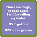 Drinks On Me’s “Sell Nudes Coaster” features a purple square with a green border and funny white text: "Times are tough, so once again, I will be selling my nudes. $5 to get one, $25 not to get one." Great gag gift or coaster!.
