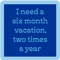 Blue square "Six Month Vacation Coaster" by Drinks On Me features a light blue border and center text: I need a six month vacation, two times a year. A playful choice for drink coaster collectors or unique bar cart accessories.