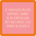 The Drinks On Me "Size 8 Coaster" features playful pink and orange text: “If I am ever on life support, I want to be unplugged, but not until I get down to a size 8.” A funny hostess gift or accessory for any bar cart.