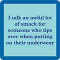 Drinks On Me’s Smack Coaster features a blue square with a light blue center and the phrase: I talk an awful lot of smack for someone who tips over putting on their underwear—funny, perfect for gifts or your bar cart.