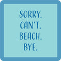 The Sorry Can't Coaster by Drinks On Me features bold, uppercase “SORRY. CANT. BEACH. BYE.” text on a blue square—ideal as a funny drink coaster or quirky bar cart accessory.