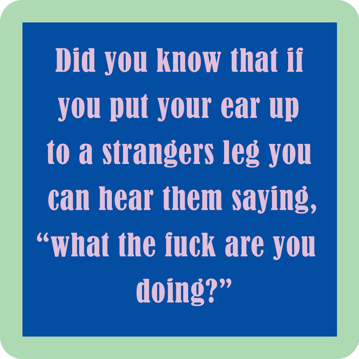 The Stranger Coaster by Drinks On Me features pink text on a blue square with a green border, reading: “Did you know if you put your ear up to a stranger's leg you can hear them say, what the fuck are you doing?” A funny bar or drink accessory.