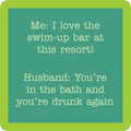 The Swim Up Bar Coaster by Drinks On Me features a funny quote: "Me: I love the swim-up bar at this resort! Husband: You’re in the bath and you’re drunk again," on a teal background—perfect for bar carts or as a housewarming gift.