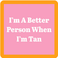 The Tan Coaster by Drinks On Me is a pink square with an orange border and white text: I’m A Better Person When I’m Tan—ideal as a funny drink coaster or playful gift for your bar cart or housewarming occasions.