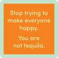The Tequila Coaster by Drinks On Me features an orange square with rounded corners and a light green border that says, "Stop trying to make everyone happy. You are not tequila." A funny drink coaster for bar carts or housewarming gifts.