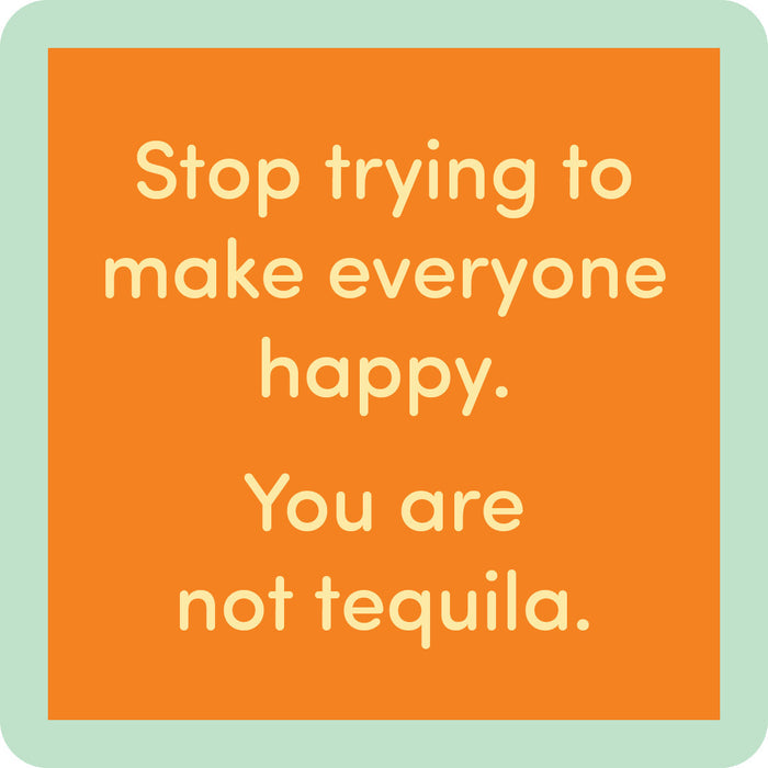 The Tequila Coaster by Drinks On Me features an orange square with rounded corners and a light green border that says, "Stop trying to make everyone happy. You are not tequila." A funny drink coaster for bar carts or housewarming gifts.