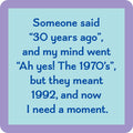 The Thirty Years Coaster by Drinks On Me features a blue text box with: “Someone said 30 years ago, and my mind went Ah yes! The 1970s, but they meant 1992. Now I need a moment.” Purple border, perfect for quirky gifts or fun drink coaster designs!.