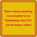 The Turkey Coaster by Drinks On Me is a yellow square with an orange border and red text: There’s always something to be thankful for on Thanksgiving—even if it’s just not being a turkey. A funny bar cart accessory or drink coaster.
