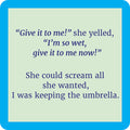 The Drinks On Me Umbrella Coaster features a funny quote on a pale green background with a blue border: “‘Give it to me!’ she yelled, ‘I’m so wet, give it to me now!’ She could scream all she wanted, I was keeping the umbrella.”.