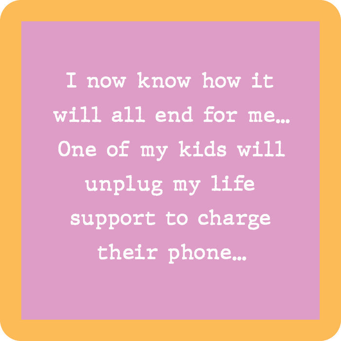 Text on a pink background with an orange border reads: "I now know how it will all end for me… One of my kids will unplug my life support to charge their phone.” The Drinks On Me Unplug Life Support Coaster is a funny gift or unique housewarming accessory!.