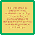 Text on a yellow background reads: I was lounging in my underwear, watching a movie, eating ice cream and Doritos off my Drinks On Me Walmart Coaster—just relaxing—when suddenly Walmart calls the cops!.