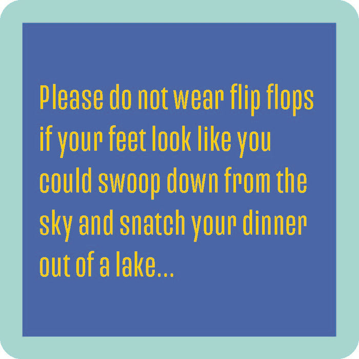 Add humor to your bar with the "Wear Flip Flops Coaster" by Drinks On Me, featuring a funny message: “Please do not wear flip flops if your feet look like you could swoop down and snatch dinner out of a lake.” Blue background, green border.
