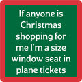 The Xmas Window Seat Coaster by Drinks On Me features white text on green with a red border: “If anyone is Christmas shopping for me I’m a size window seat in plane tickets”—a great gift for travelers or paired with other funny coasters.